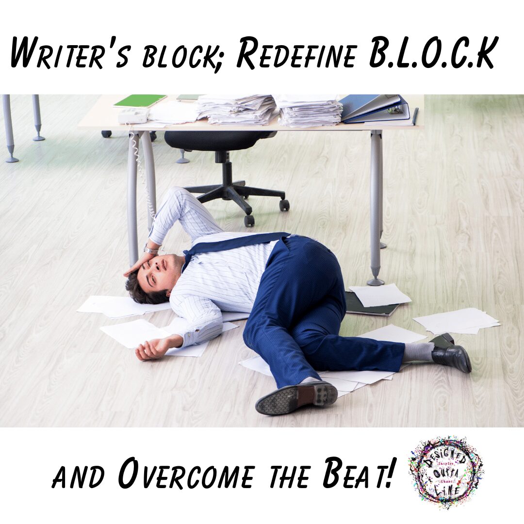 Writer’s block; Redefine B.L.O.C.K and Overcome the Beat!