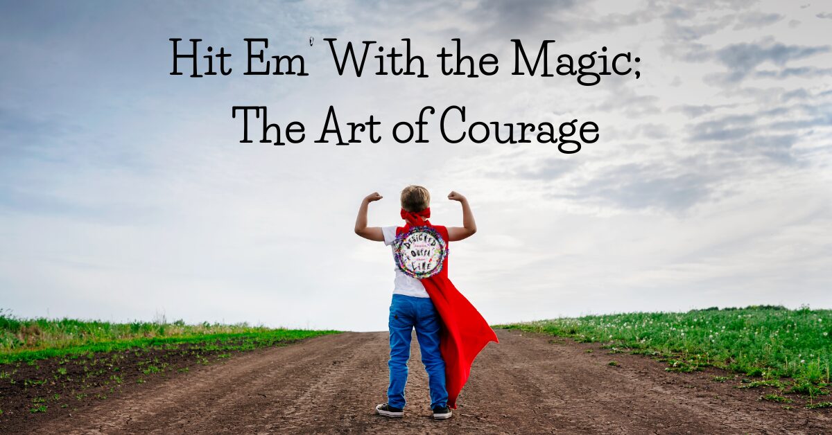 Hit Em’ With the Magic; The Art of Courage